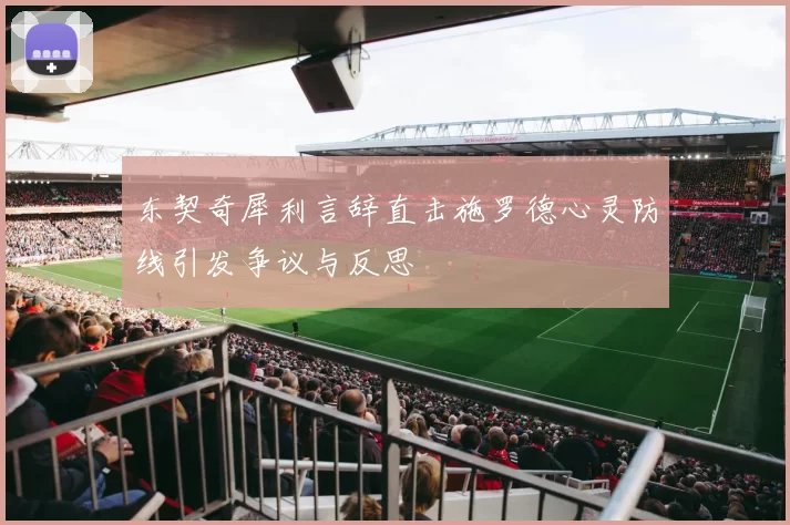 东契奇犀利言辞直击施罗德心灵防线引发争议与反思