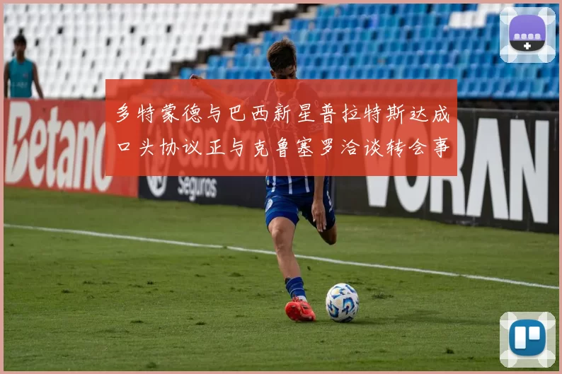 多特蒙德与巴西新星普拉特斯达成口头协议正与克鲁塞罗洽谈转会事宜